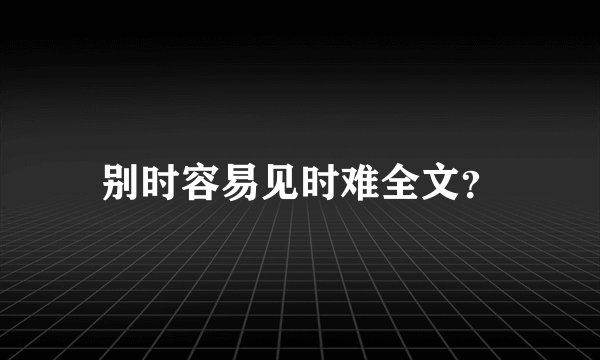 别时容易见时难全文？