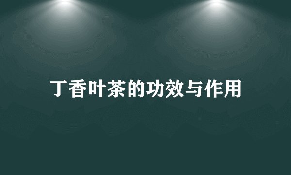 丁香叶茶的功效与作用