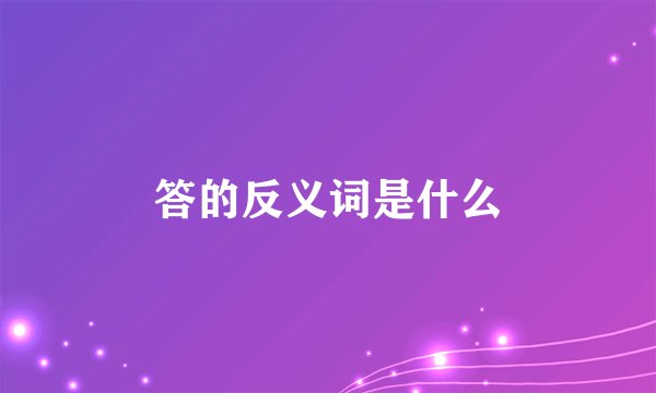 答的反义词是什么