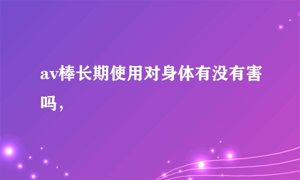 av棒长期使用对身体有没有害吗，