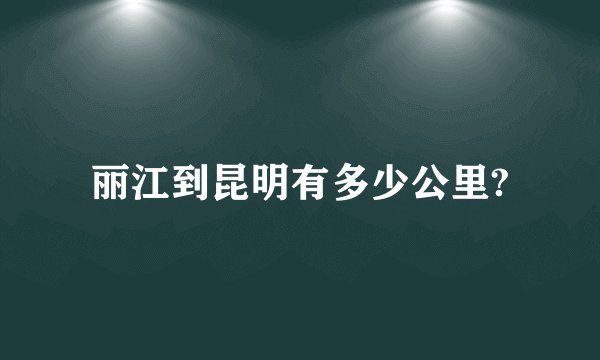 丽江到昆明有多少公里?