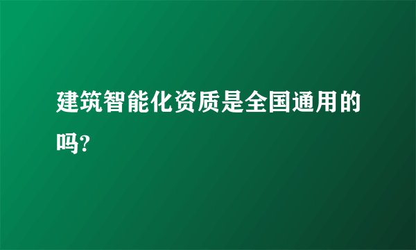 建筑智能化资质是全国通用的吗?