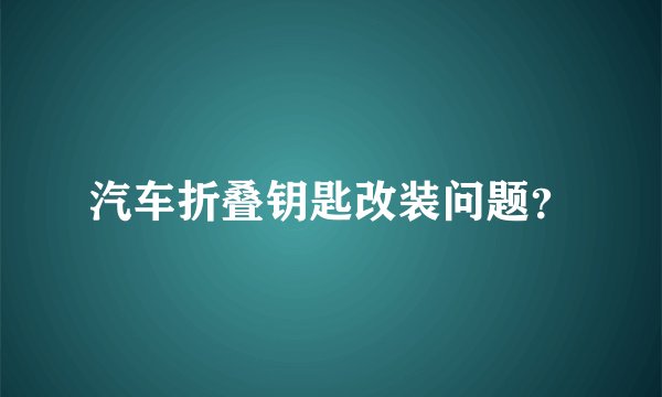 汽车折叠钥匙改装问题？
