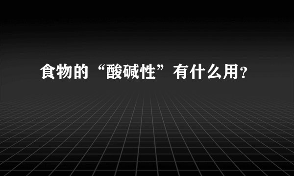 食物的“酸碱性”有什么用？