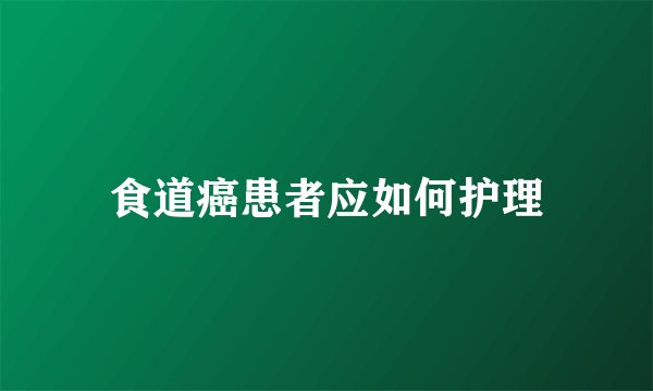 食道癌患者应如何护理