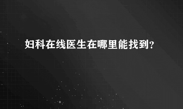 妇科在线医生在哪里能找到？