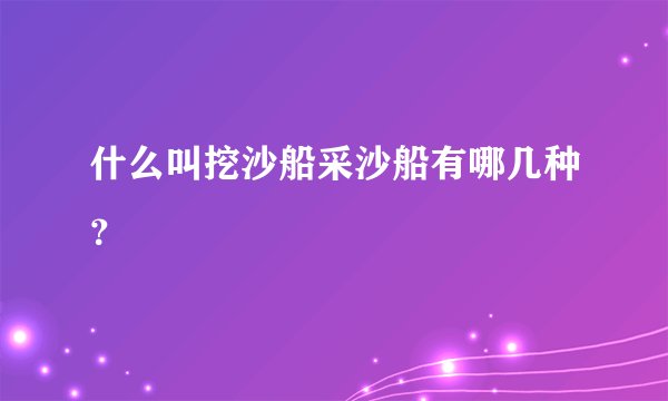什么叫挖沙船采沙船有哪几种？