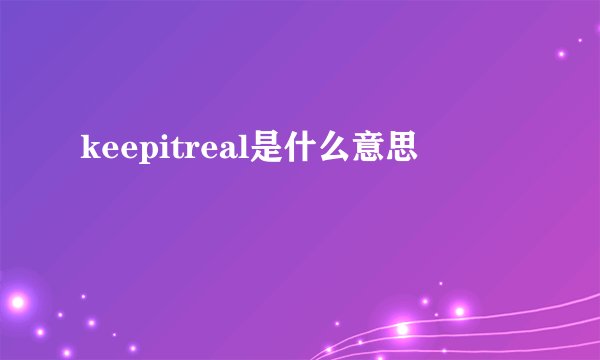 keepitreal是什么意思