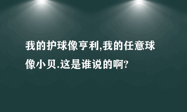 我的护球像亨利,我的任意球像小贝.这是谁说的啊?