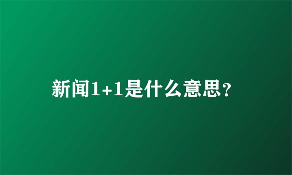 新闻1+1是什么意思？