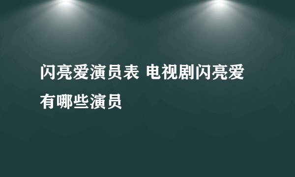 闪亮爱演员表 电视剧闪亮爱有哪些演员