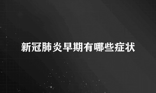 新冠肺炎早期有哪些症状
