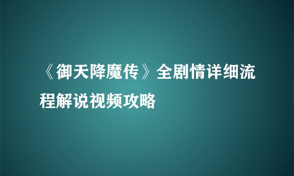《御天降魔传》全剧情详细流程解说视频攻略