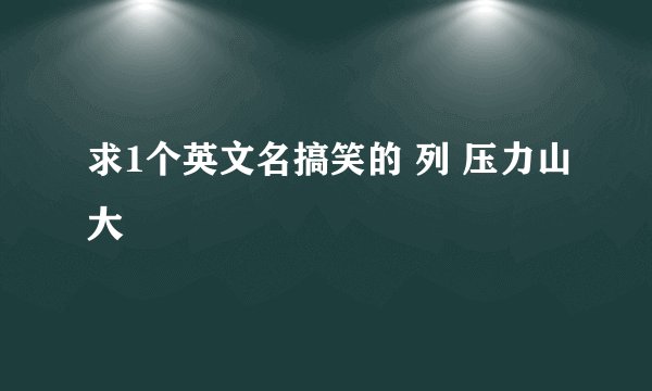 求1个英文名搞笑的 列 压力山大