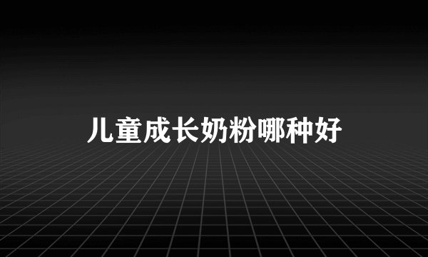 儿童成长奶粉哪种好
