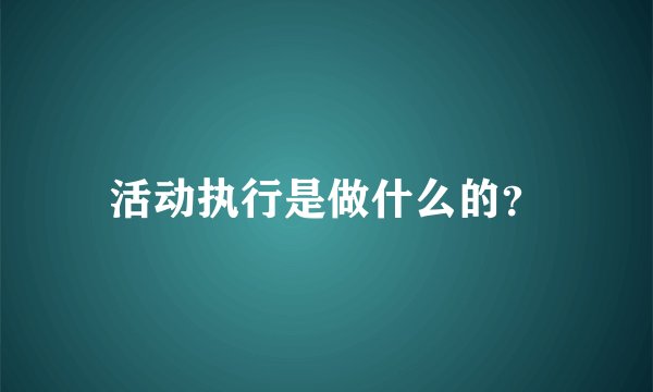 活动执行是做什么的?