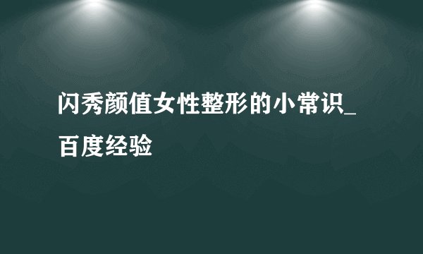 闪秀颜值女性整形的小常识_百度经验