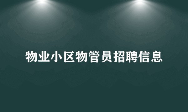 物业小区物管员招聘信息