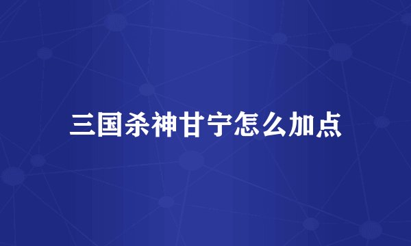 三国杀神甘宁怎么加点