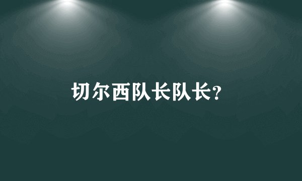 切尔西队长队长？