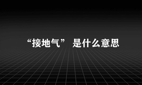 “接地气” 是什么意思