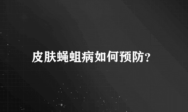 皮肤蝇蛆病如何预防？
