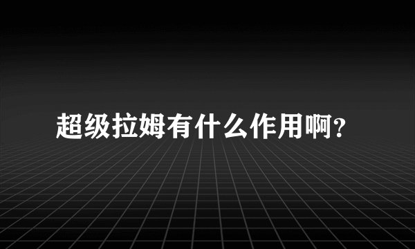 超级拉姆有什么作用啊？
