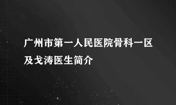 广州市第一人民医院骨科一区及戈涛医生简介