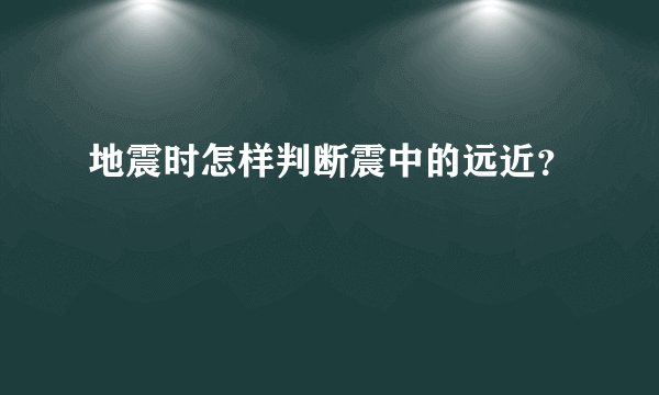 地震时怎样判断震中的远近？