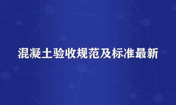 混凝土验收规范及标准最新