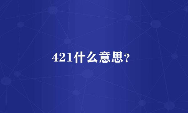421什么意思?