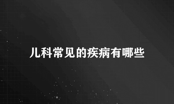 儿科常见的疾病有哪些