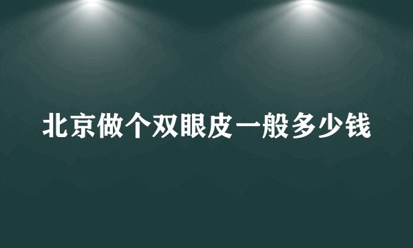北京做个双眼皮一般多少钱