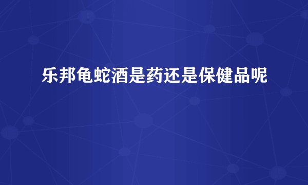 乐邦龟蛇酒是药还是保健品呢