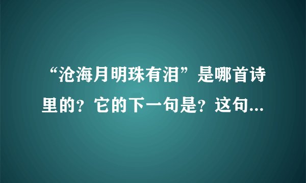 “沧海月明珠有泪”是哪首诗里的?它的下一句是?这句话是什么意思?