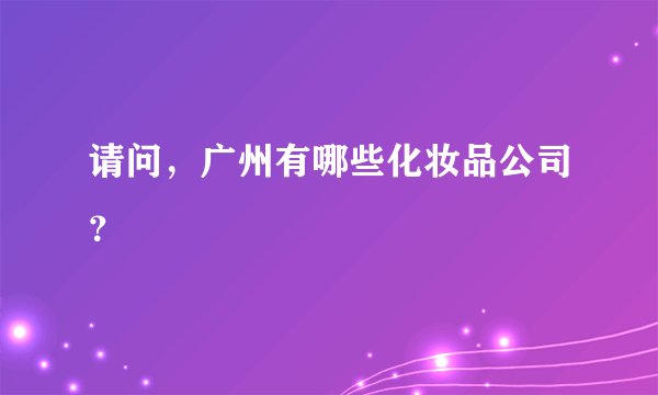 请问，广州有哪些化妆品公司？
