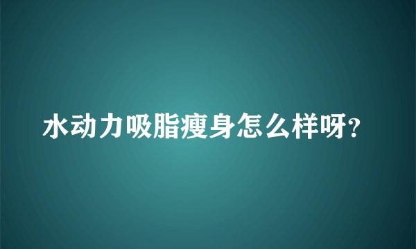 水动力吸脂瘦身怎么样呀？