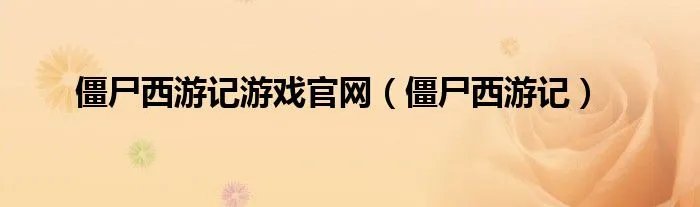 僵尸西游记游戏官网（僵尸西游记）