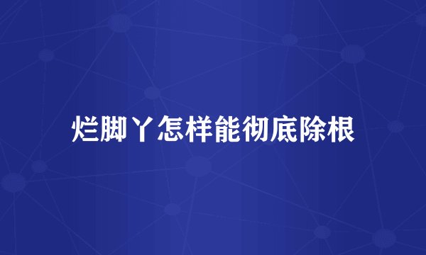 烂脚丫怎样能彻底除根