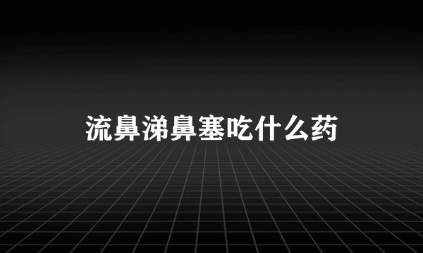 流鼻涕鼻塞吃什么药
