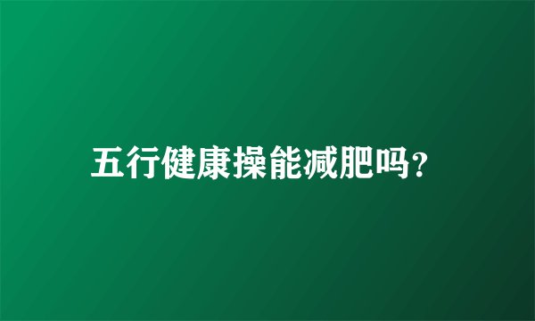 五行健康操能减肥吗？