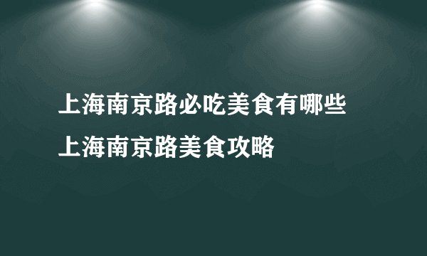 上海南京路必吃美食有哪些 上海南京路美食攻略