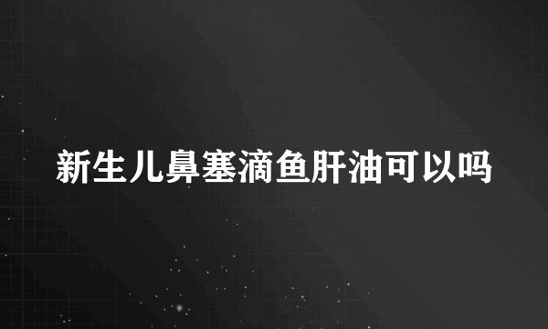 新生儿鼻塞滴鱼肝油可以吗