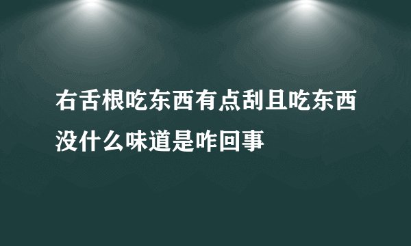 右舌根吃东西有点刮且吃东西没什么味道是咋回事