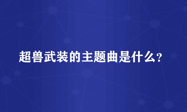 超兽武装的主题曲是什么？