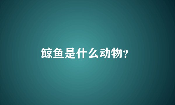 鲸鱼是什么动物？
