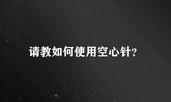 请教如何使用空心针？