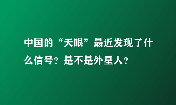 中国的“天眼”最近发现了什么信号?是不是外星人?