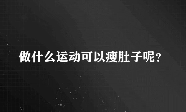 做什么运动可以瘦肚子呢？