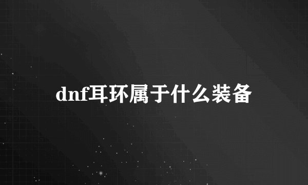 dnf耳环属于什么装备